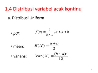 1.4 Distribusi variabel acak kontinu
15
a. Distribusi Uniform
• pdf:
• mean:
• varians:
1
( ) ,
f x a x b
b a
  

( )
2


a b
E X
2
( )
Var ( )
12


b a
X
 