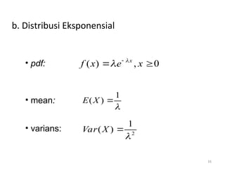 16
b. Distribusi Eksponensial
• pdf:
• mean:
• varians:
( ) , 0
x
f x e x

 
 
1
( )
E X


2
1
( )
Var X


 