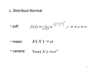 17
c. Distribusi Normal
• pdf:
• mean:
• varians:
2
( )
1
2
1
2
( ) ,
x
f x x
e


 

 
 
 

     
( )
E X 

2
Var( ) 

X
 