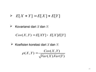 24
 [ ] [ ] [ ]
E X Y E X E Y
  
 Kovariansi dari X dan Y:
( , ) [ ] [ ] [ ]
Cov X Y E XY E X E Y
 
 Koefisien korelasi dari X dan Y:
( , )
( , )
( ). ( )
Cov X Y
X Y
Var X Var Y
 
 