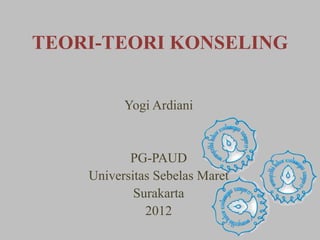 TEORI-TEORI KONSELING
Yogi Ardiani
PG-PAUD
Universitas Sebelas Maret
Surakarta
2012
 