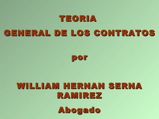 TEORIA  GENERAL DE LOS CONTRATOS por WILLIAM HERNAN SERNA RAMIREZ Abogado 