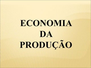 ECONOMIA
DA
PRODUÇÃO
 