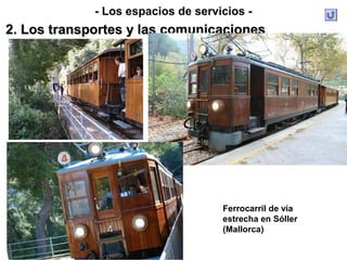 - Los espacios de servicios -
2. Los transportes y las comunicaciones2. Los transportes y las comunicaciones
Ferrocarril de vía
estrecha en Sóller
(Mallorca)
 