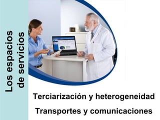 Losespacios
deservicios
Terciarización y heterogeneidad
Transportes y comunicaciones
 