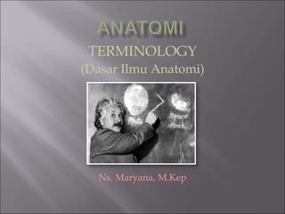 TERMINOLOGY
(Dasar Ilmu Anatomi)
Ns. Maryana, M.Kep
 