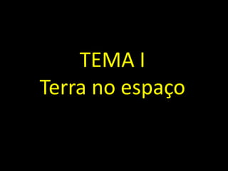 TEMA I
Terra no espaço
 