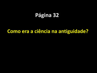 Página 32

Como era a ciência na antiguidade?
 