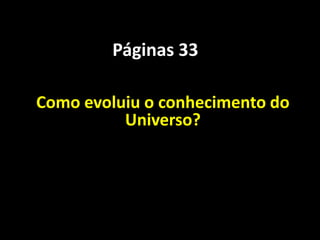 Páginas 33

Como evoluiu o conhecimento do
          Universo?
 