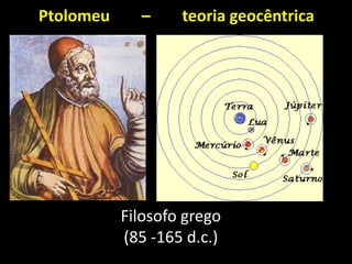Ptolomeu     –     teoria geocêntrica




           Filosofo grego
           (85 -165 d.c.)
 