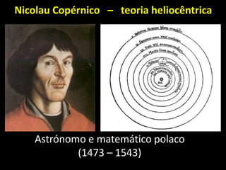 Nicolau Copérnico – teoria heliocêntrica




    Astrónomo e matemático polaco
            (1473 – 1543)
 
