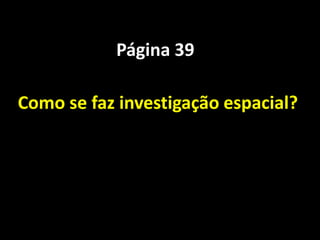 Página 39

Como se faz investigação espacial?
 