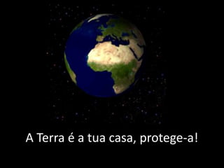 A Terra é a tua casa, protege-a!
 