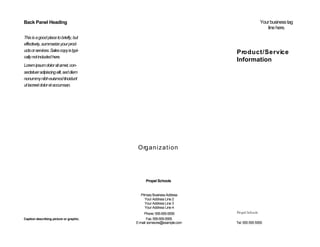Back Panel Heading                                                                      Your business tag
                                                                                           line here.

This is a good place to briefly, but
effectively, summarize your prod-
ucts or services. Sales copy is typi-                                  P ro d u c t / S e r v ic e
cally not included here.
                                                                       Information
Lorem ipsum dolor sit amet, con-
sectetuer adipiscing elit, sed diem
nonummy nibh euismod tincidunt
ut lacreet dolor et accumsan.




                                          O rg a n i z a t i o n




                                              Propel Schools


                                           Primary Business Address
                                              Your Address Line 2
                                              Your Address Line 3
                                              Your Address Line 4
                                             Phone: 555-555-5555       Propel Schools
Caption describing picture or graphic.          Fax: 555-555-5555
                                         E-mail: someone@example.com   Tel: 555 555 5555
 