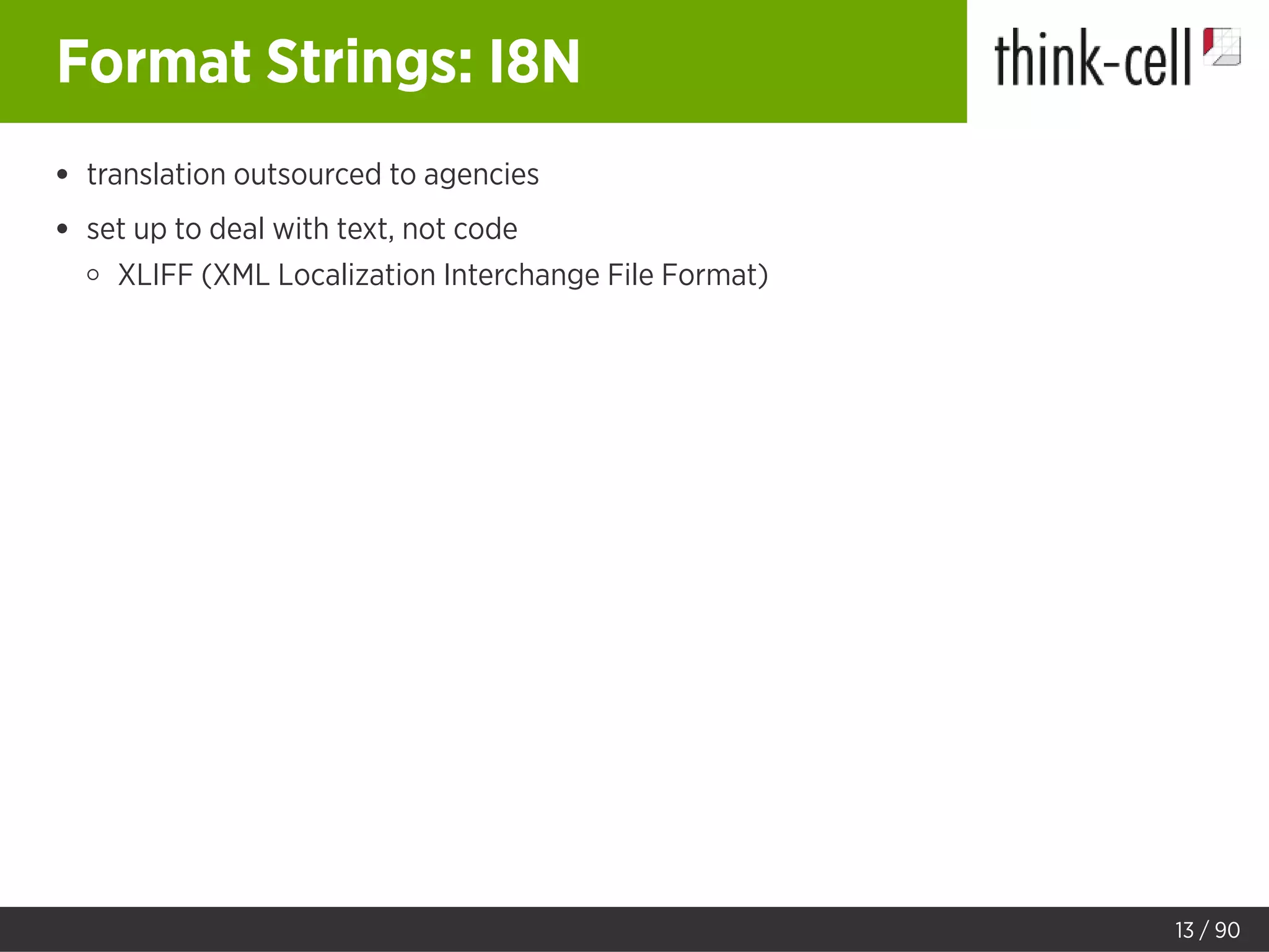 Format Strings: I8N
translation outsourced to agencies
set up to deal with text, not code
XLIFF (XML Localization Interchange File Format)
13 / 90
 