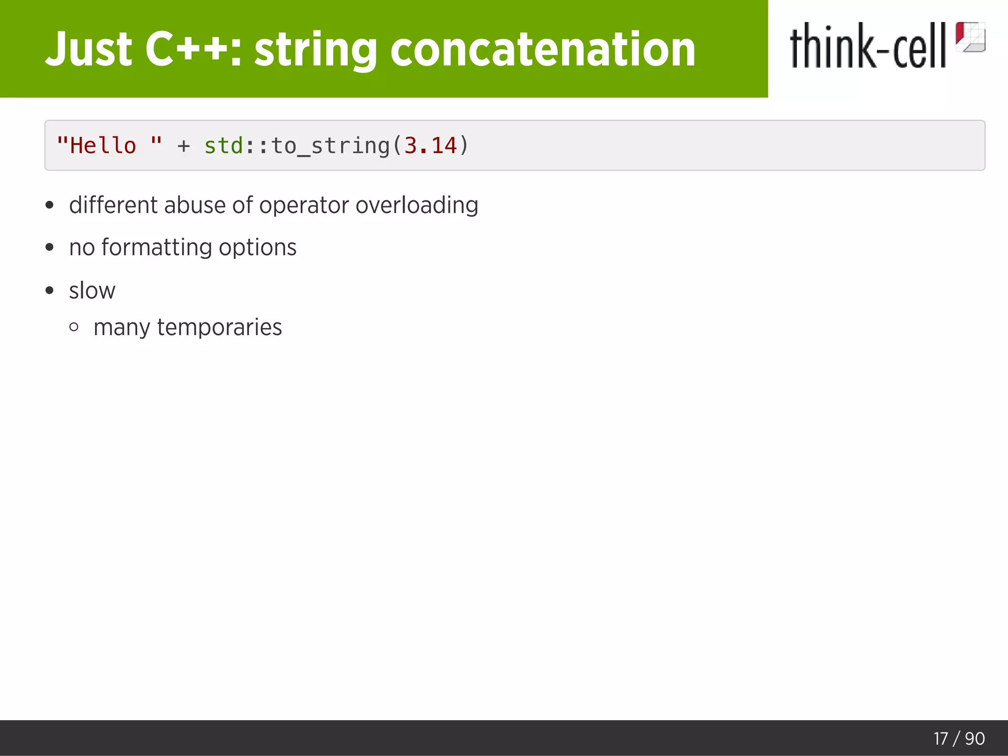 Just C++: string concatenation
"Hello " + std::to_string(3.14)
diﬀerent abuse of operator overloading
no formatting options
slow
many temporaries
17 / 90
 