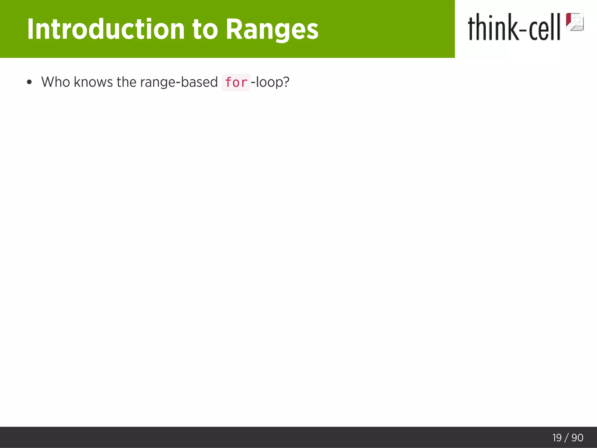 Introduction to Ranges
Who knows the range-based for -loop?
19 / 90
 
