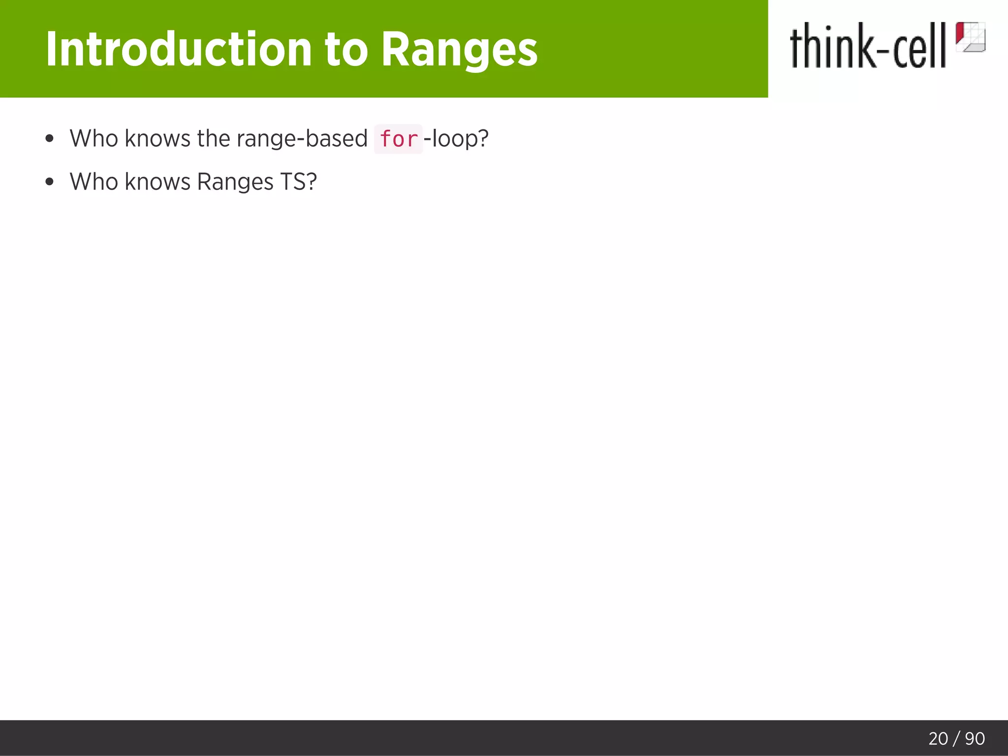 Introduction to Ranges
Who knows the range-based for -loop?
Who knows Ranges TS?
20 / 90
 