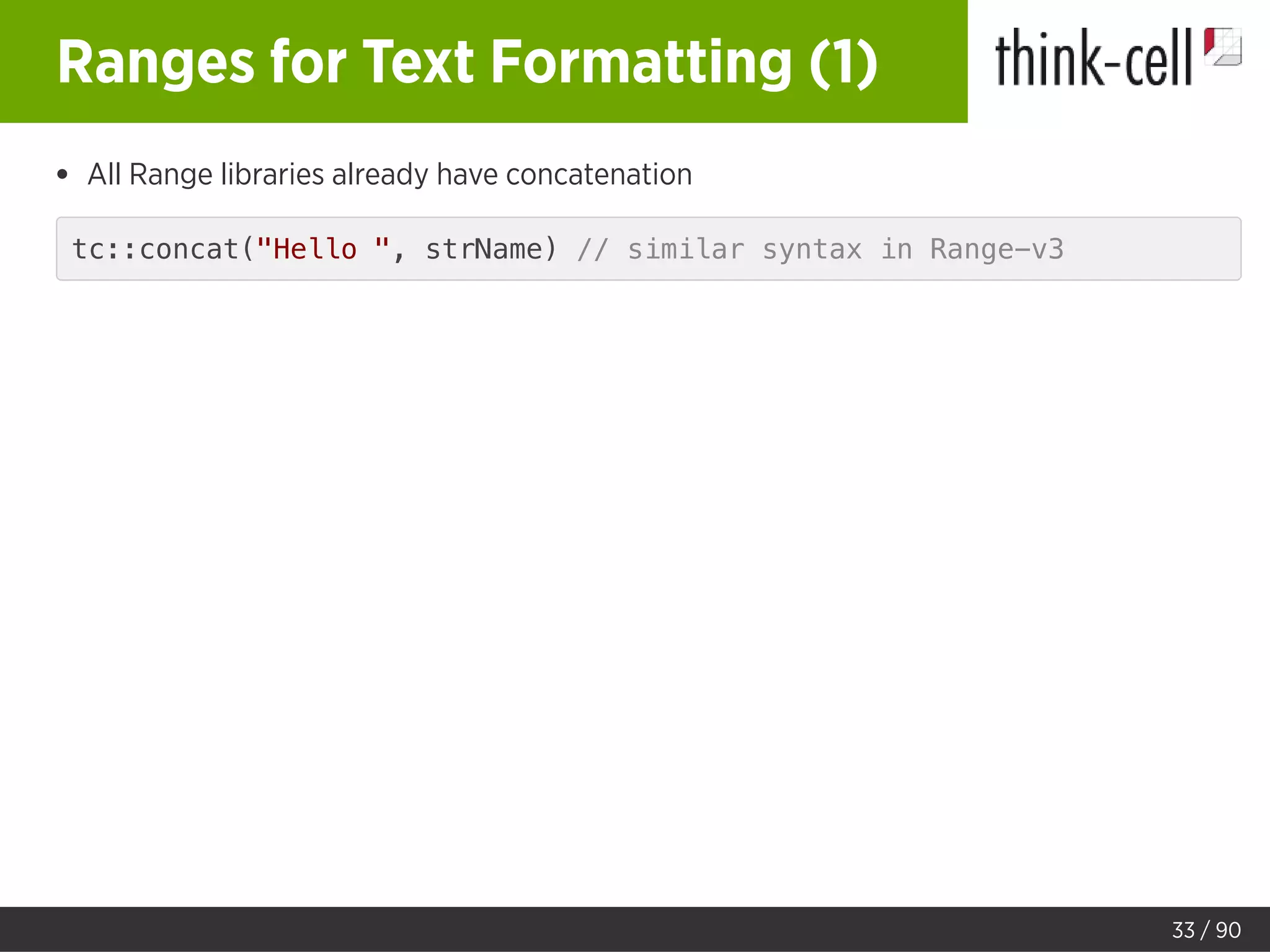 Ranges for Text Formatting (1)
All Range libraries already have concatenation
tc::concat("Hello ", strName) // similar syntax in Range-v3
33 / 90
 