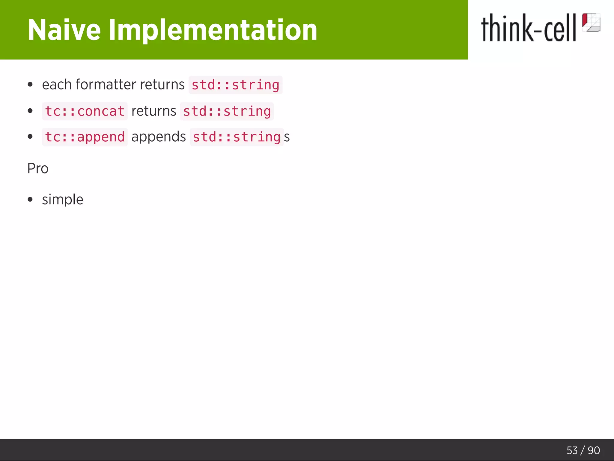 Naive Implementation
each formatter returns std::string
tc::concat returns std::string
tc::append appends std::string s
Pro
simple
53 / 90
 