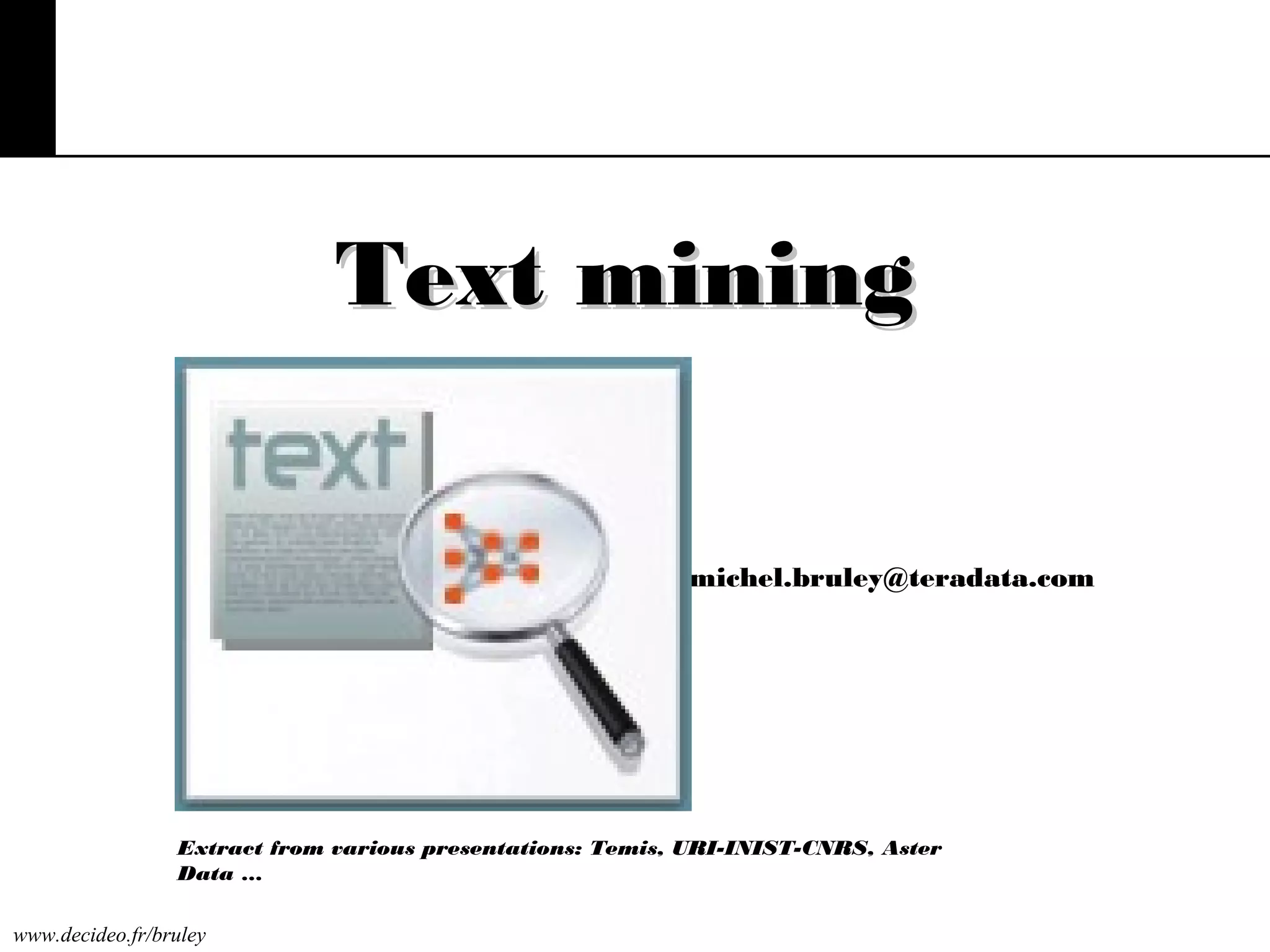 Text mining
michel.bruley@teradata.com

Extract from various presentations: Temis, URI-INIST-CNRS, Aster
Data …
www.decideo.fr/bruley

 