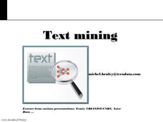 Text mining
michel.bruley@teradata.com

Extract from various presentations: Temis, URI-INIST-CNRS, Aster
Data …
www.decideo.fr/bruley

 