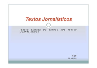 Textos Jornalísticos

•B R E V E
       SÍNTESE   DO   ESTUDO   DOS   TEXTOS
JORNALÍSTICOS




                                        RSN
                                     2008/09
 