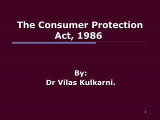 The Consumer Protection
       Act, 1986



            By:
     Dr Vilas Kulkarni.


                          1
 