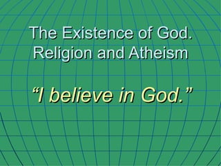 The Existence of God. Religion and Atheism “I believe in God.” 