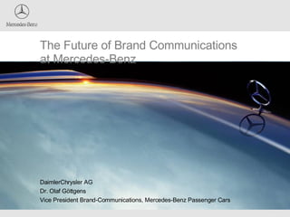 The Future of Brand Communications at Mercedes-Benz DaimlerChrysler AG  Dr. Olaf Göttgens  Vice President Brand-Communications, Mercedes-Benz Passenger Cars 