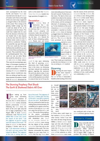 10 Repentance & Holiness Magazine
were accompanied by the most
horrific and historic Floods ever
recorded since the day of inception
of mother earth. Even as the angel
of the LORD went away, it appeared
as though he flew in the direction
of the sunset. This is owing to the
glowing reddish orange rays that
I could see ahead of him, as he
continued on with his mission. This
could have implied that he came
from the direction of the East and
was headed west. It also imputes
to the fact that when the onset of
all these events comes to pass, it
would be at sundowner. Similarly,
the sunset-like rays upon the angel
of the LORD could also have been
the flames that would be lit up, upon
the arrival of these earthquakes and
tsunamis. They would then have to
be earthquake-ignited fires. One
could not rule out either flames
that would be induced by mayhem,
riots and protests in those nations.
Then came the stunning heaps upon
heaps, of humongous quantities of
mangled debris upon the face of the
earth as she had been smitten. As the
intensity of Earthquakes beheld the
nations, electric transformers also
blew up, setting up huge fires upon
large quantities of property. Untold
levels of destruction devastated the
Debris Cover Earth
earth, to the extent that Tsunamis,
Floods, Fires, Civil wars, resulted into
huge quantities of mangled debris.
Devastation . . .
T
he mutilating force of
destruction that I saw
come upon the earth, was
so enormous that it smashed and
totally disfigured property, civil
structures, roads, rails, and human
civilization beyond recognition. To
say the least, debris littered the
path of these unforgiving quakes,
storms, floods, wars and human
unrest! It was upon witnessing
this level of upcoming wanton
destruction, that I finally realized
how in this vision, my witnessing
had been reduced into wandering
glances regarding the testimony
the earth was about to bear. It was
a state of helplessness! I observed
as the earthly populace succumbed
in a state of utter terror! It was the
that the nations of the earth have
encroached into. By providence, the
light of GOD is ever shining amidst
the darkness of this world. Hence,
relaying the right conception from
this milestone vision, required a
careful study that seeks to fathom
the mysteries hidden in the bright
path of light that Jesus brought,
than implicitly intuiting. I knew it too
well that this is what would behold
the glory of the Creator, in the
midst of such an ominous prophecy
that was promising an unforgiving
demolition of earthly civilization. As
the world sets forth its best wine
first, and afterwards, that which is
worse, so does it with its gifts of
post-modernism (John 2:1-11). That
which may offer as enticing to the
eye, and enthralling to the world,
later proves to be ungratifying. It
is as though in this prophecy the
LORD was saying that the wine
of disobedience that this world
offers easily turns to bitterness,
with its jauntiness quickly turning
to gloom. That is the only plausible
explanation as to why all such
a ‘sweet’ post-modernism and
civilization of man, could suddenly
turn unbelievably perishable.
The Stunning Prophecy That Shook
The Earth & Shattered Debris All Over
U
pon waking up from
that most astonishing
apocalyptic visitation of
the LORD, the fate of the nations in
this post-modern world, eminently
became precariously lamentable.
Following this horrid vision, the
Spirit of the LORD right away led
me to begin prophesying in that
August 2005. In those unyielding
utterances, I said; “Because of the
defiled Altar of the LORD across
the nations of the earth, I see
the judgment of JEHOVAH coming
upon the nations of the earth.” To
quote in verbatim, in that historic
prophecy, I further went on to
say; “I see destruction coming to
the earth, and many nations shall
indeed be afflicted. The Judgment
of the LORD is coming upon the
face of the earth. The Judgment of
the LORD is indeed upon the face
of the earth, I see debris scattered
all over the earth.” As the Spirit of
the LORD continued to lead me into
making these pronouncements, He
compelled me to speak to the four
corners of the earth to repent and
turn away from all form of sin and
iniquity. The words of this prophecy
to the nations, undoubtedly
expressed the law of GOD’s dealing
with disobedient man. Sexual
sin, lust, immorality, falsehood, lies,
witchcraft, worldliness, were among
the key objects of this wrathful
communique from the LORD to the
inhabitants of the earth. The LORD
likewise commanded the eastern
religions to turn away from idol
worship that He may restore them
to himself.
As the LORD
led me to
hand down
these pron-
ouncements,
I could
almost hear
Him say
that when
all these
things come
to pass,
the word
of Christ alone could impart to
that mayhem a life-giving virtue. In
other words, I knew it too well
that when all these things became
fulfilled, a horrid confusion would
reign such that only through the
power of Christ, would mankind
retain the efficacy to renourish the
depraved soul. Owing to this, the
sorrow of the audiences at which
these pronouncements were made,
was comforted with at least, the
promise of Christ’s glorious return.
Historic Floods
D
uring a nationally televised
weekly TV program on
the Kenya Broadcasting
Corporation (KBC) television
network that was aired on the
7th of August 2005, I began to
proclaim the coming of historic
Debris/Haiti Quake
Debris following the Historic Japan Earthquake & Tsunami
Debris/Haiti Quake
Foreword . . .
Debris:Tornado aftermath,
Joplin USA,
Volcanic Eruption in Iceland
mostvulnerablepostureIhaveseen
the earth assume. Furthermore, in
that vision, The Spirit of the LORD
enabled me to observe the vastness
of debris that would cover the faces
of the nations, and the consequent
aftermath of attempting to clean
up. To the inhabitants of the earth,
it became an insurmountable task to
accomplish. I watched on further
as the mundane chore of cleaning
up bogged down the inhabitants of
the earth into complete dysfunction
and frailty. The destruction that the
LORD permitted me to witness,
seemed to occur
at different levels
of intensities, and
at different times
and seasons. It
was as though the
lesson of the old
testament must
be fully set before
men. Then I woke up in total shock
at what the LORD had just alluded to
me, as coming to smite mankind.
Discerning
D
iscerning the exact impact
of this vision required a
stringent adherence to
the word of GOD. It demanded a
detailed understanding of the times
 