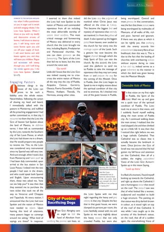 18 Repentance & Holiness Magazine
did the LORD stay the judgment of
mankind when Christ Jesus was
offered on the cross at Calvary.
This became the biggest feat and
mystery of repentance that eternally
set mankind free from the gallows of
death. It also opened up the biggest
portal from heaven, ever availed to
the church for her entry into the
marriage supper of the Lamb. Such
a gesture has now become the
biggest channel through which the
Holy Spirit of GOD can visit the
church. By this accord, the LORD
used this platform to send me
to Puebla to take the message of
repentance that they may turn away
from sin and prepare the way for
the coming of the Messiah. Once
in Puebla, then the LORD began to
Speak to me in mighty visions about
the spiritual condition of that city
and its environs. As I checked into
one of the guest houses in Puebla,
the LORD Spoke with me that
night regarding the heavy and gory
idolatry in that city. Despite the fact
that in that guest house, we were
clumped six persons per room, the
LORD faithfully visited with me and
Spoke to me very mightily about
the heavy statues that not only
crowded Puebla, but were also
I asserted to them that indeed
the LORD had now Spoken to the
nation of Mexico and commanded
repentance from all sin including
the most abhorrable worship of
satanic blood sacrifices. This most
critical message and forewarning
of Mexico was delivered in every
church that the LORD brought me
into, including Baptist, Presbyterian
and Pentecostal churches. No
one can claim ignorance on this
forewarning. The Spirit of the LORD
then led me to leave, but this time
around the voice said,
‘Go north’
Little did I know that the LORD GOD
was indeed causing me to criss-
cross the entire nation of Mexico
all the way into the city of Puebla,
Acapulco, Cancun, Gurrerro,
Oaxaca, Puerto Escondido, Ciudad
Mexico, Acalipan, Tlaxcala, Via
Hermosa, among other cities.
City of Puebla:
Sacriﬁcing Dogs
W
hen GOD Almighty sent
an angel to halt the
hand of Abraham from
sacrificing his promise son Isaac, so
being worshipped. Central and
most grievous in that conversation,
was the fact that these statues were
being worshipped by multitudes of
Mexicans, of all walks of life, rich
and poor, learned and ignorant.
If there was any place at which it
can be rightly put, that parleying
with the enemy accords him
entrenchment into every fibre of our
livelihood, then this was it. This is
due to the fact that the loading of
churches with overbearing statues
without anyone daring to raise
a hue and cry, indeed serves as a
great indictment to the manner in
which the devil was given leeway
into the Mexican lifestyle.
Detestable Idols of Mexico
I
n that vision on my first night
in Puebla, the Spirit of the
LORD lifted me up and gave
me a quick tour of the spiritual
condition of Puebla. The LORD
took me at once in that vision, and
I suddenly found myself walking
along the main street of Puebla
city. As I continued walking down
the main street, I realized that the
road slopped a bit and then climbed
up on a little hill. It was then that
I noticed that right before me was
a huge catholic Cathedral. That
Cathedral was so classic that it
actually became the landmark in
town. Once JEHOVAH the GOD of
Israel was rest assured that He had
gotten my full focus and attention
on that Cathedral, then all of a
sudden, the mighty unparalleled
Voice of the LORD GOD ALMIGHTY
Spoke up in this vision Saying,
‘Look up there.’
Inaflashofamoment,Ifoundmyself
looking up towards the Cathedral,
and right up above the Cathedral, I
saw a humongous statue that stood
on the roof. The statue I saw was
that of what looked like a woman,
sculptured and moulded to build
a huge structure. The painting on
that statue was dirty darkish brown
in colour, as it stood right on top
of the roof of that Cathedral. It
was while I was caught up in the
scrutiny of this landmark statue,
on the roof, that all of a sudden
again, the overwhelming Voice of
Burning My Cut Hair:
And the LORD
commanded me to
burn my shaved hair
at the city centre. And
sure enough, the cities
of Mexico are today on
a raging ﬁre!
HORROR TO THE NATIONS AROUND
YOU when I inflict punishment
on you in anger and in wrath
and with stinging rebuke. I the
LORD have Spoken. When I
shoot at you with my deadly
and destructive arrows of
famine, I will shoot to destroy
you. I will bring more and
more famine upon you and
cut off your supply of food.
I will send famine and wild
beasts against you, and they
will leave you childless. Plague
and BLOODSHED will sweep
through you, and I will bring
THE SWORD against you. I the
LORD have Spoken.’ (Ezekiel
5:1-17).
Engaging Pastors
O
bstinate clergy in the
house of the LORD can
prove to be such a
liability unto the whole nation.
Nevertheless, following the action
of shaving my head and beard,
I immediately talked with the
pastors in Monterrey, and nullified
all the preaching engagements I had
earlier committed to, in that city. I
recounted to them that the LORD the
GOD of heaven had Spoken about
the land of Mexico, in definitive
terms. I then left as commanded
by the LORD, towards the Southern
city of San Louis Potosi, at which
the LORD had shown me in a dream,
that He would prepare two people
to receive me. This, to the LORD
was considered very instrumental
since my Spaniol was still very raw.
And sure enough, when I took a bus
from Monterrey and ‘went south’ as
I had been duly commanded, upon
arrival at the bus station in San
Louis Potosi, I indeed met the two
people I had seen in the dream,
and who could speak both Spaniol
and English. Upon encountering
them, these two asked me, ‘how
can we help you?’ It was then that
they assisted me to purchase the
next ticket that took me all the
way to Veracruz until Chiappas
and Tapachula. At every station, I
announced that the LORD had now
Spoken and the nation of Mexico
now needed to repent. Upon
hearing this kind of utterance,
many pastors began to converge
around me asking,’ What kind of
sayings are these?’ In response,
 