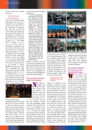 19Repentance & Holiness Magazine
mingled with satanic blood sacrifices
of dogs. What an abomination!
I then began to ask Mexico to
repent from those detestable
acts, and prepare the way for the
coming of the Messiah.
THE CASE OF KENYA:
The LORD Shaves My
Head & Beard Again
W
ith the words, “This
is My beloved Son,
in whom I am well
pleased”, the LORD Jesus baptized
the nations of the earth into the
heavenly kingdom of His Father. It
is a sacred baptism that required
of man a strict adherence to the
narrow pathway of righteousness,
that their lives may be pleasing to
GOD Almighty. A failure to observe
this love that the Jordan baptism
decreed can only attract the wrath
of GOD. So has been the case with
the nation of Kenya, when the LORD
was finally provoked to send me
there. The church in Kenya had for
a long time wallowed in the mud of
sin in a manner that protrayed the
outright insinuation of distrust on
GOD. Sexual sin became rampant, as
the gospel of prosperity spread its
defiling tentacles across the hearts
of the believers. False prophecy
and open public lying became
the order of their messages at
the pulpit. Witchcraft and ad hoc
the LORD Spoke with a wrathful
rage saying,
“Aha! Repent Repent
Aha! Repent Repent.”
Then I was very shocked at these
holy sayings of the LORD. For a
moment, I was very confused as
to why the LORD Said “Aha!”, as
He commanded for repentance.
The LORD then took me all
across Mexico and showed me
how churches were littered with
abominable statues, thereby defiling
the whole land with idol worship.
After that, the LORD showed me
the great sexual sin that Puebla
sunk in, including homosexuality,
lesbianism, prostitution, name it.
Nevertheless, strengthened with
the memory of the voice of the
LORD that Said “Aha!”, I began to
realize that in saying “Aha!”, it was
as though the LORD was implying
that He had been watching the
Mexicans in their most defiling
idol worship and was simply waiting
for an opportunity to catch them
in the act. It is common practice
to see churches in Mexico
highlighted by statues of a virgin
that is worshipped. That virgin
whose statue and image is highly
worshipped is called Guadalupe. It
is a widescale form of idol worship
to the extent that even on the hills
and mountains the statues of that
Mexican woman are well adorned.
In this way, idol worship in Mexico
took on a new height since they
worship a Mexican virgin.
In the bible, when the LORD used the
phrase “Aha!”, it was in a moment
at which He expressed utmost
disgust over the idol worship in
Israel. Israel had raised for herself
high places on the mountain tops,
and mountain slopes. Therefore,
when the LORD Said “Aha!”, to
Israel, it was in reference to the
high places which had been raised
on the mountain tops. Essentially, it
represented an admonition on the
mountains of Israel and a prophecy
against them.
1
“Son of man, prophesy to
the mountains of Israel and
say, ‘Mountains of Israel,
hear the word of the LORD.
2
This is what the Sovereign
LORD says: The enemy said
of you, “Aha!” The ancient
heights have become our
possession.”’ 3
Therefore
prophesy and say, ‘This
is what the Sovereign
LORD says: Because they
ravaged and crushed you
from every side so that
you became the possession
of the rest of the nations
and the object of people’s
malicious talk and slander,
4
therefore, mountains of
Israel, hear the word of
the Sovereign LORD: This
is what the Sovereign LORD
says to the mountains and
hills, to the ravines and
valleys,tothedesolateruins
and the deserted towns
that have been plundered
and ridiculed by the rest
of the nations around you
(Ezekiel 36:1-4).
Likewise in Mexico, when the
LORD said Aha! He indeed came up
against all the high places that have
been raised on the mountains of
Mexico. It was a prophecy on the
sword of GOD coming against the
mountains on which Guadalupe and
satan were being worshipped.
Vision of blood Sacriﬁces
Under The Cathedral
N
ot without a
struggle could
the LORD Jesus
listen in silence to the
arch deceiver in the
wilderness, when that
old liar wanted the
Son of GOD to prove
His Divinity (Matthew
4:1-11). In the same way, the
LORD GOD Almighty in heaven
must have painstakingly decided
to present to me a horrific vision
of blood sacrifices offered in some
of the Mexican churches. In that
wilderness of prayer and fasting,
the LORD Jesus did not concede to
satan, to explain the reason for His
fasting and travail. Contrarily by
conceding to the demands of the
devil in offering blood sacrifices in
the sanctuary of the LORD, nothing
for the good of man or the glory
of GOD would be gained in that
form of Mexican worship. When
the churches in Mexico complied
with the suggestion of the enemy,
satan indeed turned their christian
evidence to worthlessness. In that
vision, the LORD took me into one
of the main Cathedrals in the city
of Puebla, and showed me the
basement chambers. While there,
the Voice of the LORD Said,
‘Come And See The
Detestable Thing These
People Do.’
While at the basement of that
Cathedral, I witnessed a major
blood sacrifice that was ongoing,
as the worship went on above,
inside the Cathedral. The kind of
blood sacrifice that was underway
was that of white dogs that were
being slaughtered as an offering to
the devil! I then saw the priests
of that sacrifice touch the hair
of the slaughtered dogs as they
said words that I could not hear
in that vision. As all these went
on, worship was peaking in the
church. I saw that the worship
team were wearing long purple
robes with white flappy collars. I
then immediately woke up to the
reality of a great shock! It suddenly
dawned on me that in some of
Mexico’s major Cathedrals, the
worshipping of JEHOVAH has been
 