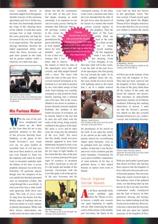 23Repentance & Holiness Magazine
LORD took me back into heaven
in this apocalyptic vision. This
time around, I found myself again
standing right before the Mighty
Throne of GOD Almighty in heaven.
It was then that the LORD graced my
eyes further to witness the church
of Christ just at the instance of her
entry into the kingdom of GOD.
They had just been raptured into
the kingdom of GOD Almighty as
the cloud of His glory lifted them
off the surface of the earth, and
closed the entrance into heaven.
This presented an indescribable
spectacular moment of all lifetime
combined. Following this startling
observation in heaven, I must
say that the Saviourʼs presence
was indeed on that day revealed
through eternal peace, joy, comfort,
courage and everlasting blessings.
With awe and wonder I gazed upon
that church of Christ who had just
been raptured into the kingdom of
GOD, with such adoration and sense
of heavenly purpose. One awesome
thing that clearly towered high in
this endtime vision of the gathered
saints, was that being taken up into
heaven by the LORD had seen their
countenance totally transfigured
into the light of heaven. In their
glamorous dressing and bearing,
there was indeed nothing at all that
betokenedsinonthatday.However,
it became evident that this heavenly
bride had just taken her rightful
appanage in the kingdom of GOD.
Primarily,
the pale horse,and his
rider,presented like the great
ancestral men,in their rich robes,
in the pride of their ranks and the
powers of their reign,as when they
stood to provoke the awe that
they indeed beheld.
consequent coming. At this place
in the vision, a moment came when
the LORD intended that the rider of
the pale horse enact the process of
his release in a manner that would
convey extreme urgency to
this prophecy. Then the
Spirit of The LORD
swiftly lifted me
back to the earth
in a flash second,
and I found
myself standing.
All this happened
while I was still in
that shocking vision
of GOD Almighty. It was
then that, while still in this vision,
I saw the rider of this pale horse
of the apocalypse, this time pacing
his way towards the earth. As he
swiftly galloped down the sky,
this nasty fourth horseman moved
with lightning speed to the extent
that I, all of a sudden realized
the prominence of his arrival on
the earth. It was upon the cruelty
of his advent on the earth, that I
quickly noticed his overwhelming
impact upon humanity, even as
he galloped from one rooftop to
another. At that time, I saw the fear
and terror of his visitation grip the
entire humanity. Considering his
conscripted tomblike countenance
of some portions of his face in
putrefied decay, it then indeed
became an utmost stern event to
behold.
Church Sighted
Inside Heaven
A
s all these spiritually hefty
events unfolded right
before the Throne of GOD
in heaven, a totally new scenario
was again beginning to rapidly
roll out. After witnessing the entire
course of the actions of this deathly
pale horseman, the Spirit of the
denial, but that the countenance
of the rider of this pale horse
had deeper meaning on death
oncoming, is an argument no one
can ever easily gainsay. During the
moments that followed, when
the privilege availed
in this vision, the
LORD GOD then
permitted me the
gracewithwhich
to look slightly
above his most
dreadful eyes.
It was at that very
instance that I was
hence able to observe
the manner in which the rider of
this apocalyptic horse had well
covered, and fully-draped himself
with a shawl. The shawl with
which the rider of this pale horse
covered himself terminated at his
forehead as it was held in position
by two well rolled strings of knit
cloth. Each knitting was carefully
consigned to ring around his head,
thereby exposing only a minimal
area of his face. This in the vision,
alluded to his desire to maintain a
bizarre obscurity towards mankind.
Probably, this attribute of this
fourth horseman of revelation can
be directly linked to the fact that
he does not well relate with the
realm of the living, being entirely
confined to the agency of the dead.
His name is DEATH and he takes
away the living into the dominion
of the DEAD (hell). The shawl
that this deadly fourth horseman
adorned, appeared to have been
deliberately designed in such a way
that it was well tucked in between
the two rings of light bundles, to
the extent that this rider of the pale
horse in earnest portrayed his great
eager of readiness to encounter
the earthʼs headwinds at take-off.
It is the length and breadth of this
heavenly conversation with the
LORD that spoke it all on the gravity
of the pale horseman and his
mane essentially derived its
structural support from the gigantic
shoulder muscles of this enormous
apocalyptic pale horse. In that way,
the mane also functionally denoted
the wings of this shocking horse
of the endtime. I could then easily
envisage how at high velocities
this mane practically can help the
horseman to fly over rivers and get
to its target territory. The spiritual
message therefrom, becomes the
added supernatural ability with
which this fierce horseman can
gain more ground on the earth,
and do greater exploits within a
relatively very short time span.
His Furious Rider
W
ith the ears of the pale
horse straightened and
raised up, the Spirit
of The LORD then led me to pay
particular attention to the rider
of this ferocious heavenly beast.
Suddenly, as the glance of this
fourth horsemanʼs eyes swept
over me, his glare kindled an
incredible form of evil that eyes
had never been turned to, nor had
ears even listened to. Such was
the impunity with which he would
come to encounter mankind, upon
the fullness of his time. A severe
prophetic utterance was at this time
beholding! Of particular interest
though were the sharpness of his
eyes and the fact that they presented
such an unmatched scrutiny that
swept through like a searchlight. A
total scan of his face is what would
send agonizing chills down ones
spine. This look of terror owed
its sting from the bizarre tear-like
bloody strips of markings that ran
down his cheeks in a near vampire
or ghostly presentation. While with
these bizarre observations, one
would easily run into a state of near
Venezuela, Puerto Ordaz:
The Servant of the LORD demonstrating
the mane of the pale horse at a Pastorsʼ
Conference.
Brisbane, Australia:
The Prophet of the LORD brought the
message of the pale horse.
Bhusan, South Korea:
The Prophet of the LORD took the noble
message of the pale horse.
In Mombasa, Kenya:
The Man of GOD taught at depth on the
coming of the Pale Horse.
Charter Hall, Nairobi, Kenya;
Again the Servant of the LORD described
the mane of the pale horse.
 