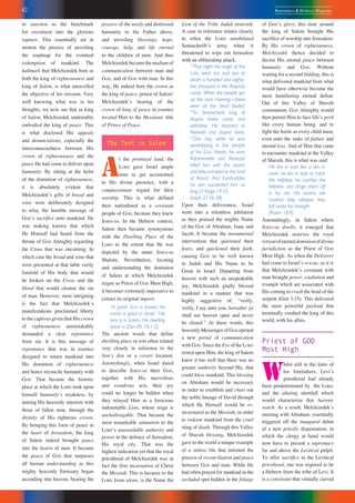42 Repentance & Holiness Magazine
to sanction as the benchmark
for enrolment into the glorious
rapture. This essentially set in
motion the process of unveiling
the roadmap for the eventual
redemption of mankind. The
hallmark that Melchizedek bore as
both the king of righteousness and
king of Salem, is what unravelled
the objective of his mission. Very
well knowing what was in his
thoughts, we now see that as king
of Salem, Melchizedek undeniably
embodied the king of peace. This
is what disclosed His appeals
and denunciations, especially the
interconnectedness between His
crown of righteousness and the
peace He had come to deliver upon
humanity. By sitting at the helm
of the dominion of righteousness,
it is absolutely evident that
Melchizedekʼs gifts of bread and
wine were deliberately designed
to relay the humble message of
GODʼs sacrifice unto mankind. He
was making known that which
He Himself had heard from the
throne of GOD Almighty regarding
the Cross that was oncoming. In
which case the bread and wine that
were presented at that table verily
foretold of His body that would
be broken on the Cross and the
blood that would cleanse the sin
of man. However, most intriguing
is the fact that Melchizedekʼs
manifestations proclaimed liberty
to the captives given that His crown
of righteousness unmistakably
demanded a clear repentance
from sin. It is this message of
repentance that was in essence
designed to return mankind into
His dominion of righteousness
and hence reconcile humanity with
GOD. That became the historic
place at which the LORD took upon
himself humanityʼs weakness, by
uniting His heavenly interests with
those of fallen man, through the
divinity of His righteous crown.
By bringing this form of peace in
the heart of Jerusalem, the king
of Salem indeed brought peace
into the hearts of men. It became
the peace of GOD that surpasses
all human understanding as this
mighty heavenly Emissary began
ascending into heaven, bearing the
prayers of the needy and distressed
humanity to the Father above,
and unveiling blessings, hope,
courage, help, and life eternal
to the children of men. And thus
Melchizedekbecamethemediumof
communication between man and
GOD, and of GOD with man. In this
way, He indeed bore the crown as
the king of peace, prince of Salem!
Melchizedekʼs bearing of the
crown of king of peace in essence
located Him to the Messianic title
of Prince of Peace.
The Tent in Salem
A
t the promised land, the
LORD gave Israel ample
time to get accustomed
to His divine presence, with a
compassionate regard for their
worship. This is what defined
their nationhood as a covenant
people of GOD, because they knew
JEHOVAH. In the Hebrew context,
Salem then became synonymous
with the Dwelling Place of the
LORD to the extent that He was
depicted by the name JEHOVAH
Shalom. Nevertheless, locating
and understanding the dominion
of Salem at which Melchizedek
reigns as Priest of GOD Most High,
it becomes extremely imperative to
extract its original import.
1
In Judah GOD is known; his
name is great in Israel. 2
His
tent is in Salem, His dwelling
place in Zion (Ps 76:1-2).
The ancient words that define
dwelling place or tent often related
very closely in reference to the
lionʼs den or a covert location.
Astonishingly, when Israel dared
to describe JEHOVAH their GOD,
together with His marvellous
and wondrous acts, their joy
could no longer be hidden when
they relayed Him as a ferocious
indomitable Lion, whose reign is
unchallengable. That became the
most remarkable salutation to the
LORDʼs unassailable authority and
power in the defence of Jerusalem,
His royal city. That was the
highest indication yet that the royal
priesthood of Melchizedek was in
fact the first incarnation of Christ
the Messiah. This is because to the
LORD Jesus alone, is the Name the
Lion of the Tribe Judah reserved.
A case in reference relates closely
to when the LORD annihilated
Sennacheribʼs army when it
threatened to wipe out Jerusalem
with an obliterating attack.
35
That night the angel of the
LORD went out and put to
death a hundred and eighty-
five thousand in the Assyrian
camp. When the people got
up the next morning—there
were all the dead bodies!
36
So Sennacherib king of
Assyria broke camp and
withdrew. He returned to
Nineveh and stayed there.
37
One day, while he was
worshipping in the temple
of his GOD Nisrok, his sons
Adrammelek and Sharezer
killed him with the sword,
and they escaped to the land
of Ararat. And Esarhaddon
his son succeeded him as
king (2 Kings 19:35;
Isaiah 37:36-38).
Upon their deliverance, Israel
went into a relentless jubilation
as they praised the mighty Name
of the GOD of Abraham, Isaac and
Jacob. It became the monumental
intervention that quietened their
fears, and quickened their faith,
causing GOD to be well known
in Judah and His Name to be
Great in Israel. Departing from
heaven with such an unspeakable
joy, Melchizedek gladly blessed
mankind in a manner that was
highly suggestive of, “verily,
verily, I say unto you, hereafter ye
shall see heaven open and never
be closed.” At these words, this
heavenly Messenger of GOD opened
a new portal of communication
with GOD. Since the Eye of the LORD
rested upon Him, the king of Salem
knew it too well that there was no
greater authority beyond His, that
could bless mankind. This blessing
on Abraham would be necessary
in order to establish and chart out
the noble lineage of David through
which He Himself would be re-
incarnated as the Messiah, in order
to redeem mankind from the cruel
sting of death. Through this Valley
of Shaveh blessing, Melchizedek
gave to the world a unique example
of a sinless life that initiated the
process of reconciliation and peace
between GOD and man. While He
had often prayed for mankind in the
secluded spot hidden in the foliage
of GODʼs glory, this time around
the king of Salem brought His
sacrifice of worship into Jerusalem.
By His crown of righteousness,
Melchizedek thence decided to
decree His eternal peace between
humanity and GOD. Without
waiting for a second bidding, this is
what delivered mankind from what
would have otherwise become the
most humiliating eternal defeat.
Out of this Valley of Shaveh
communion, GOD Almighty would
then permit Him to face lifeʼs peril
like every human being, and to
fight the battle as every child must,
even unto the stake of failure and
eternal loss. And of Him that came
to encounter mankind at the Valley
of Shaveh, this is what was said:
He lies in wait like a lion in
cover; he lies in wait to catch
the helpless; he catches the
helpless and drags them off
in his net. His victims are
crushed, they collapse; they
fall under his strength
(Psalm 10:9)
Astoundingly, in Salem where
JEHOVAH dwells, it emerged that
Melchizedek reserves the royal
retreatofeternaldominionofdivine
jurisdiction as the Priest of GOD
Most High. As when the Deliverer
had come to Israelʼs rescue, so it is
that Melchizedekʼs covenant with
man brought power, exaltation and
triumph which are associated with
His coming to crush the head of the
serpent (Gen 3:15). This delivered
the most powerful payload that
terminally crushed the king of this
world, with his allies.
Priest of GOD
Most High
W
hilst still in the loins of
his forefathers, Leviʼs
priesthood had already
been predetermined by the LORD,
and the abating shortfall which
would characterize that Aaronic
watch. As a result, Melchizedekʼs
meeting with Abraham, essentially
triggered off the inaugural debut
of a new priestly dispensation, in
which the clergy at hand would
now have to present a supremacy
far and above the Levitical pulpit.
To offer sacrifice in the Levitical
priesthood, one was required to be
a Hebrew from the tribe of Levi. It
is a constraint that virtually curved
 