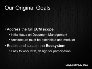 Our Original Goals Address the full  ECM scope Initial focus on Document Management Architecture must be extensible and modular Enable and sustain the  Ecosystem Easy to work with, design for participation 