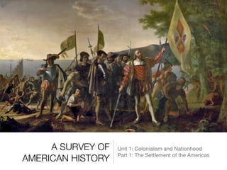 A SURVEY OF
AMERICAN HISTORY
Unit 1: Colonialism and Nationhood

Part 1: The Settlement of the Americas
 