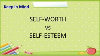 Keep in Mind
SELF-WORTH
vs
SELF-ESTEEM
 