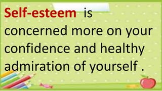 Self-esteem is
concerned more on your
confidence and healthy
admiration of yourself .
 