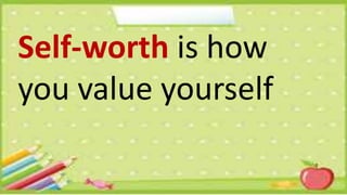 Self-worth is how
you value yourself
 