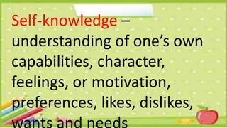 Self-knowledge –
understanding of one’s own
capabilities, character,
feelings, or motivation,
preferences, likes, dislikes,
 