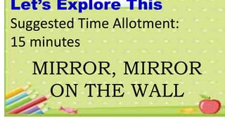 Let’s Explore This
Suggested Time Allotment:
15 minutes
MIRROR, MIRROR
ON THE WALL
 