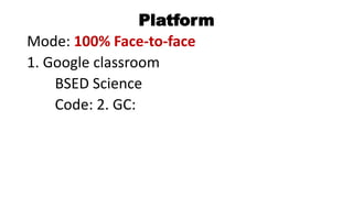 Platform
Mode: 100% Face-to-face
1. Google classroom
BSED Science
Code: 2. GC:
 