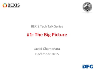 BEXIS Tech Talk Series
#1: The Big Picture
Javad Chamanara
December 2015
 