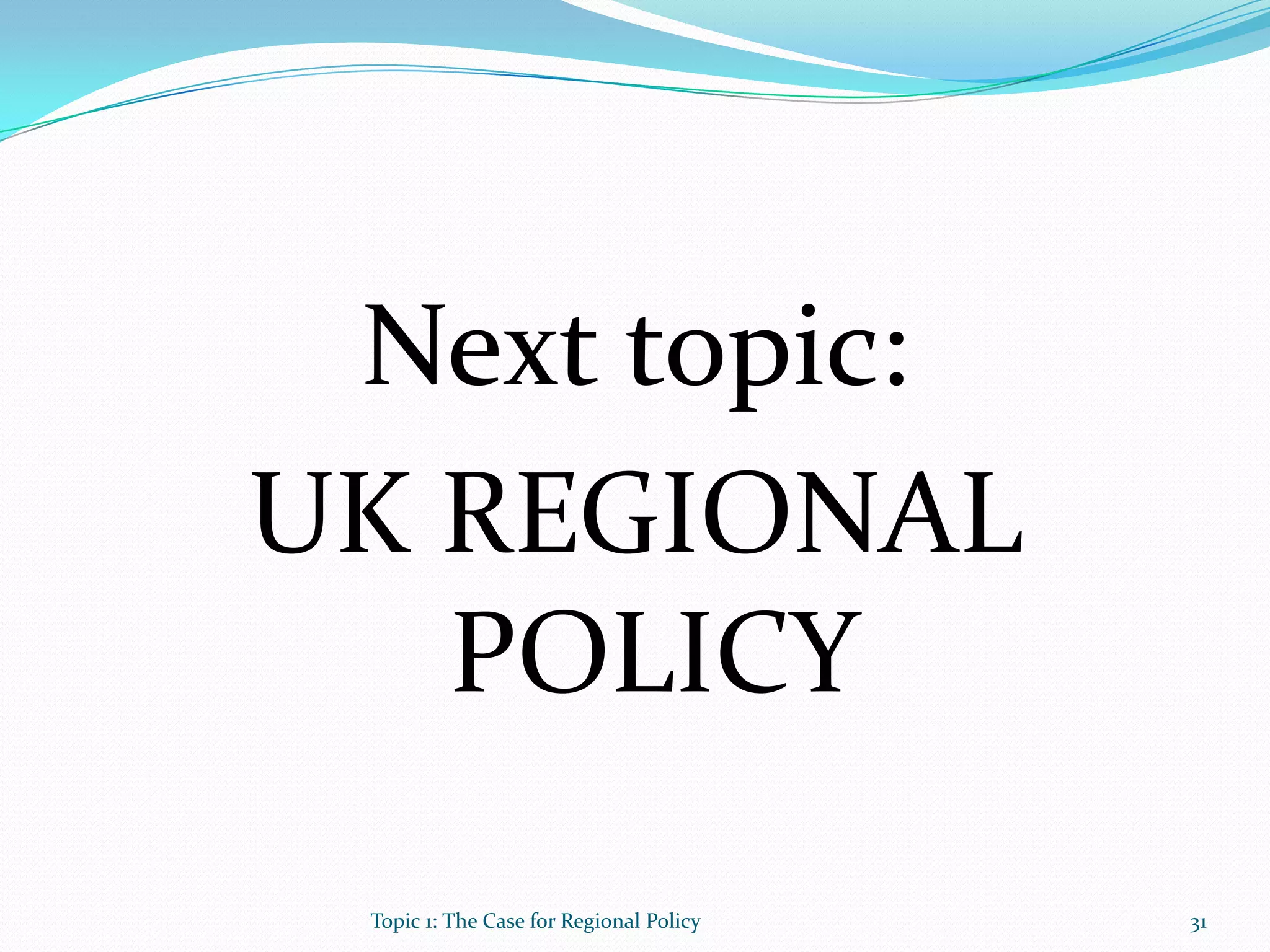 Next topic:
UK REGIONAL
POLICY
31Topic 1: The Case for Regional Policy
 