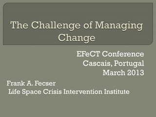 EFeCT Conference
                       Cascais, Portugal
                            March 2013
Frank A. Fecser
Life Space Crisis Intervention Institute
 