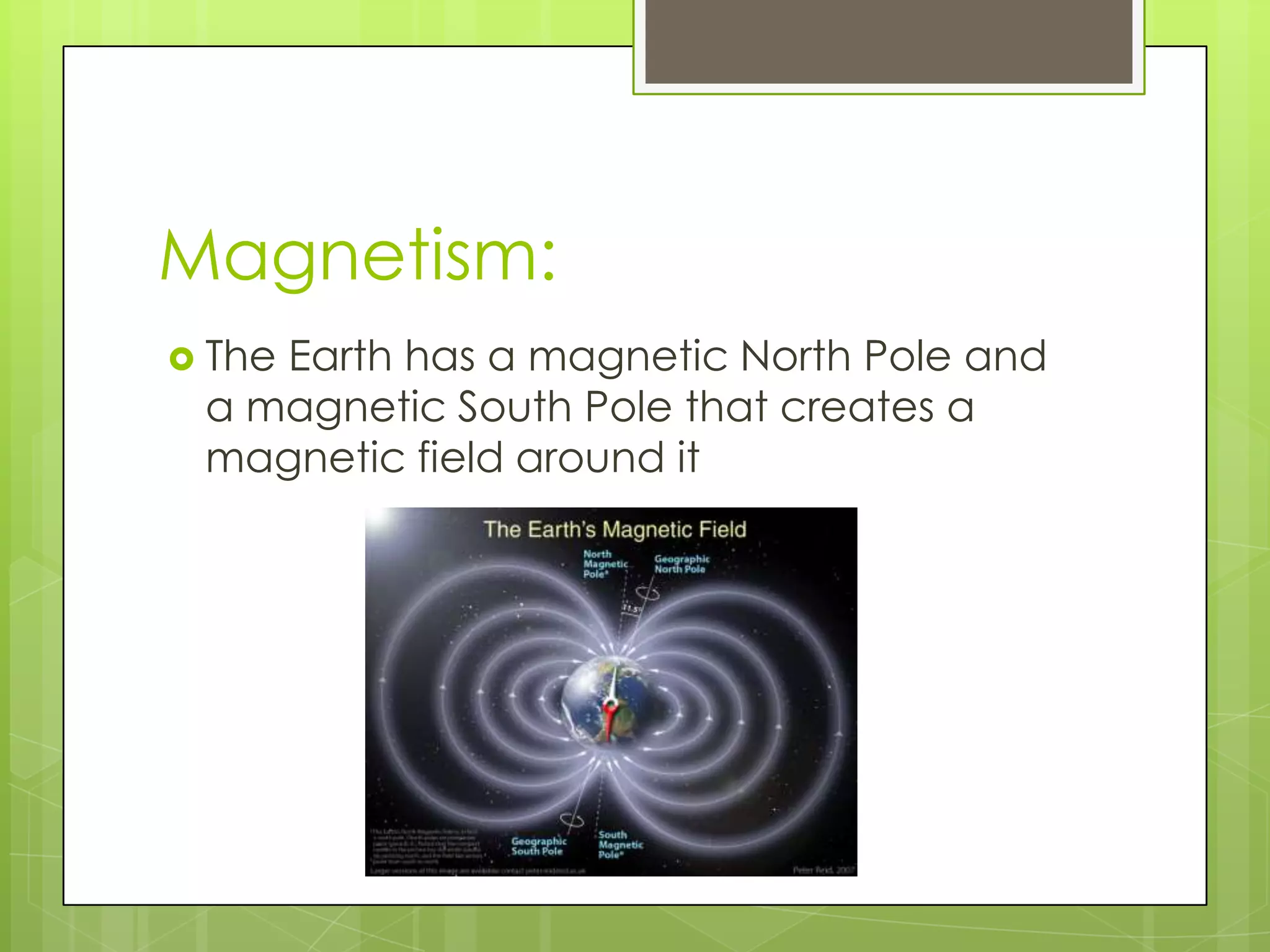 Magnetism:The Earth has a magnetic North Pole and a magnetic South Pole that creates a magnetic field around it