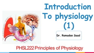 1
Introduction
To physiology
(1)
Dr. Ramadan Saad
PHSL222Principles of Physiology
 