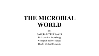 THE MICROBIAL
WORLD
By
SAMIRA FATTAH HAMID
Ph.D. Medical Bacteriology
College of Health Sciences
Hawler Medical University
 