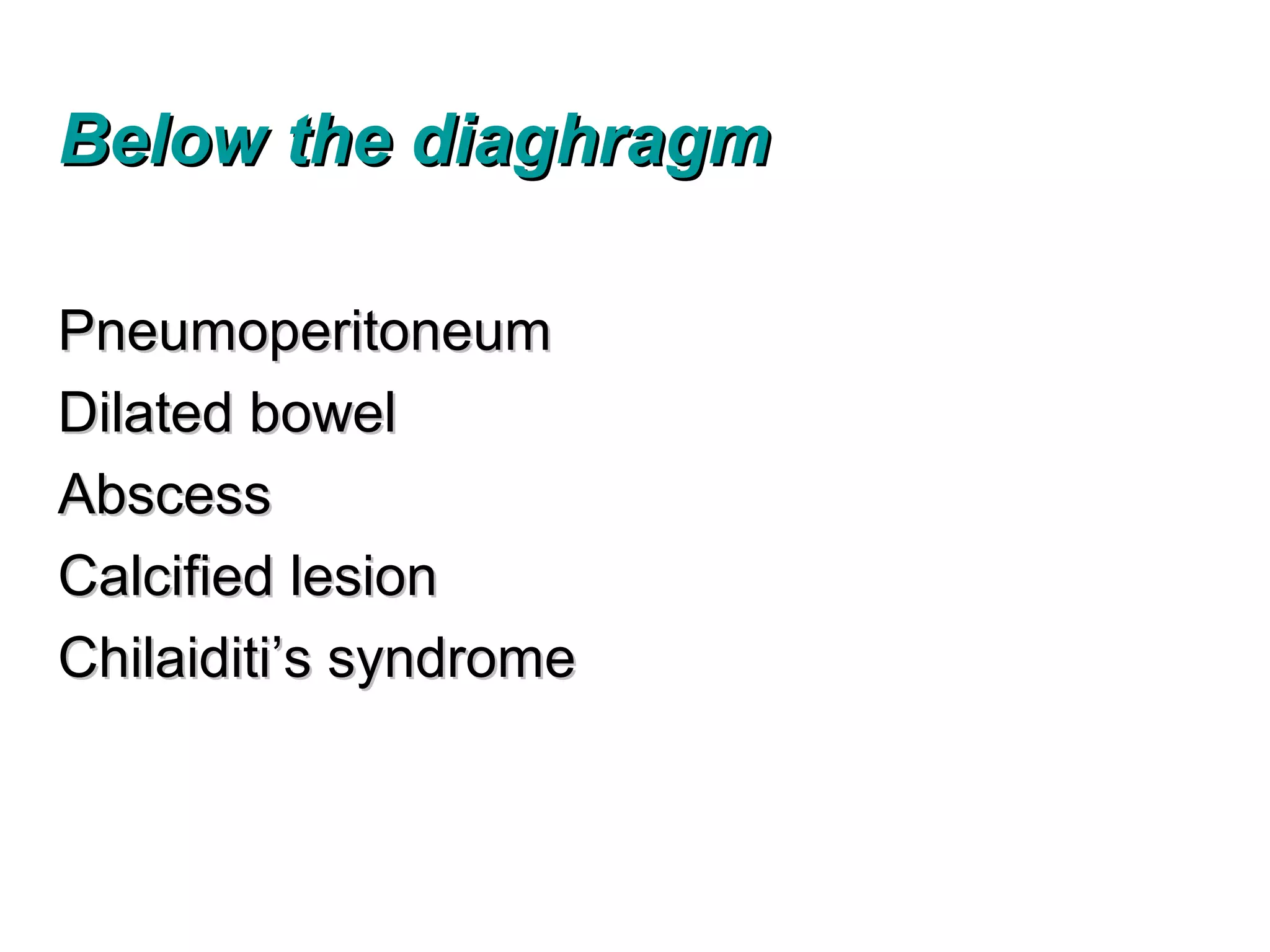 Below the diaghragm

Pneumoperitoneum
Dilated bowel
Abscess
Calcified lesion
Chilaiditi’s syndrome
 